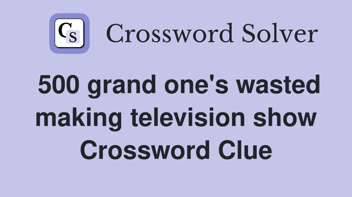 500 grand one's wasted making television show Crossword Clue