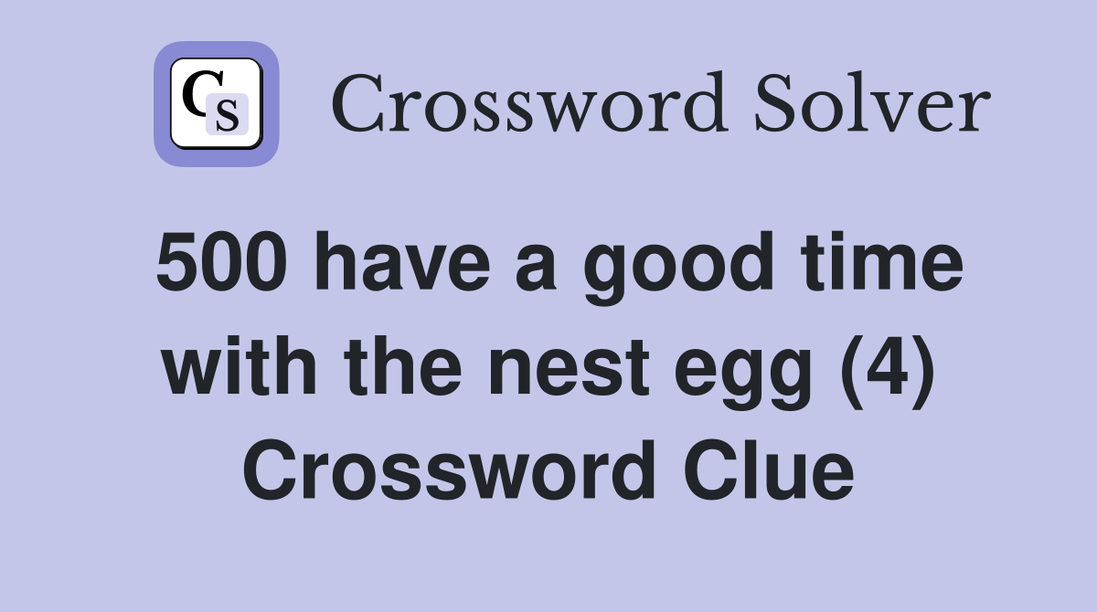 500 have a good time with the nest egg (4) Crossword Clue