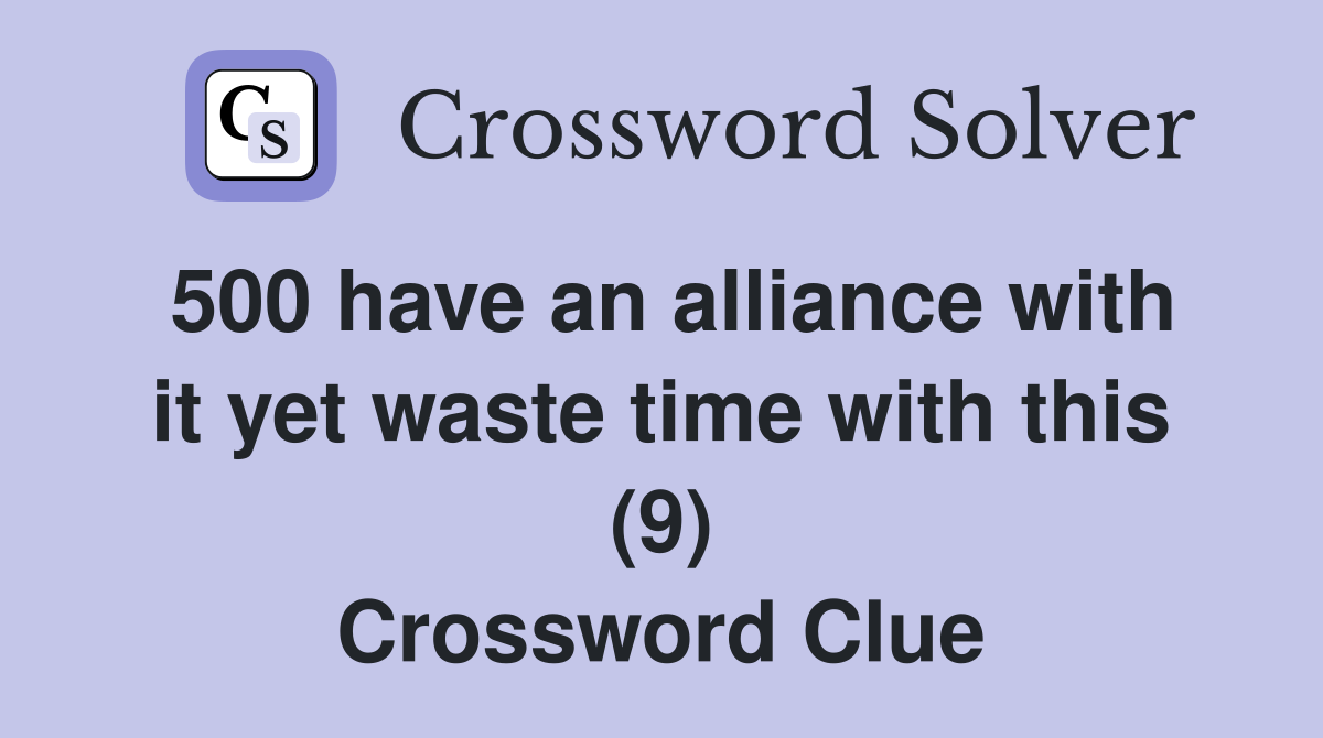 500 have an alliance with it yet waste time with this (9) Crossword Clue