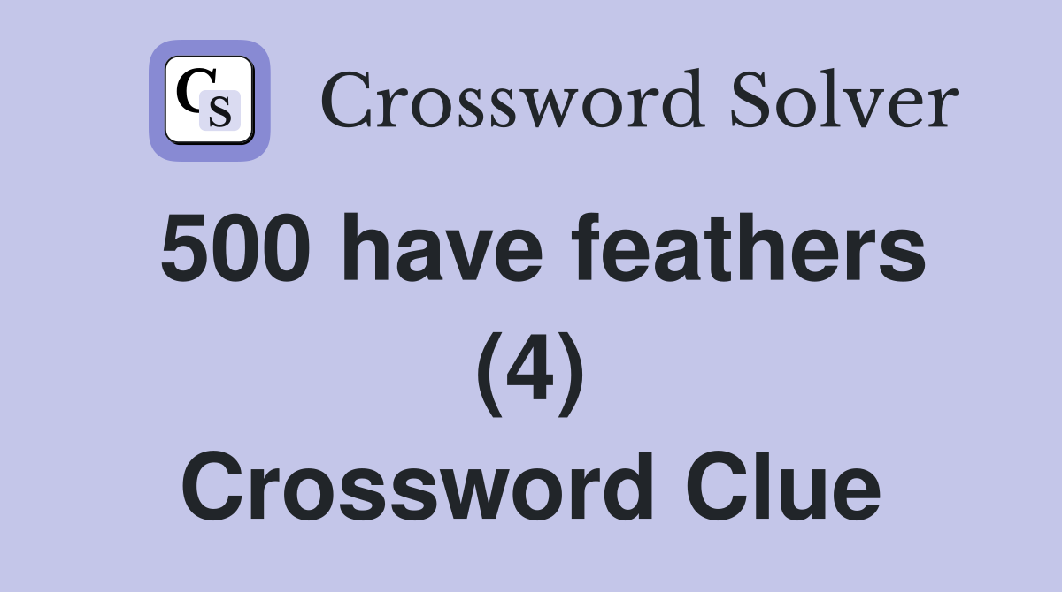 500 have feathers (4) Crossword Clue