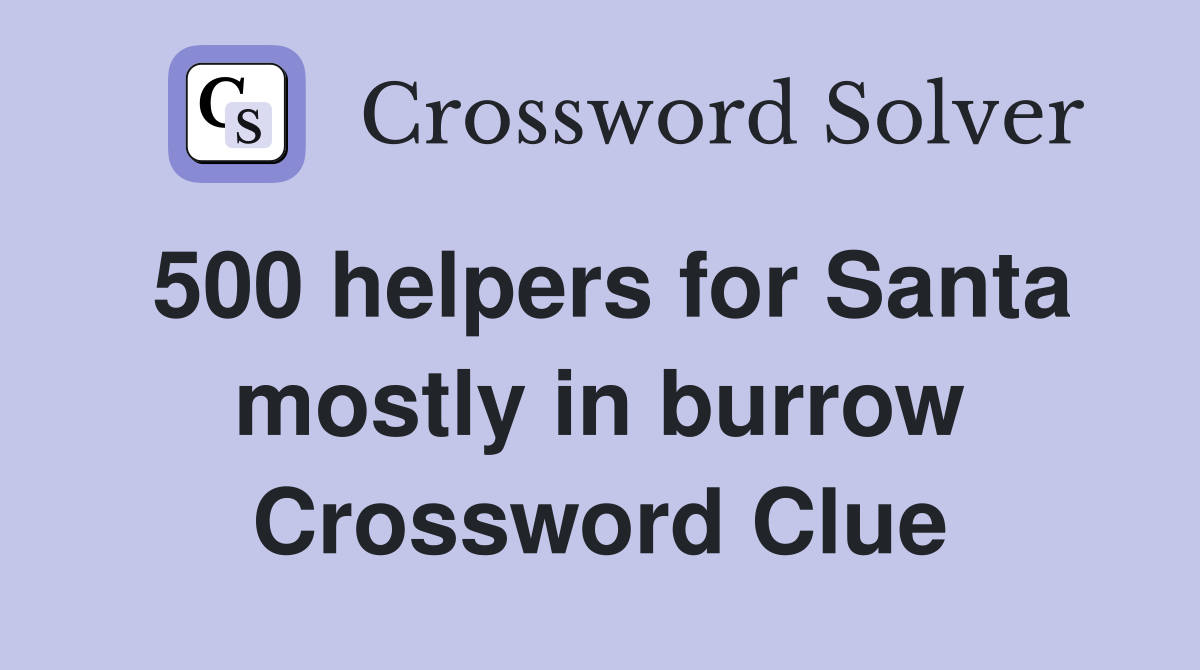 500 helpers for Santa mostly in burrow Crossword Clue
