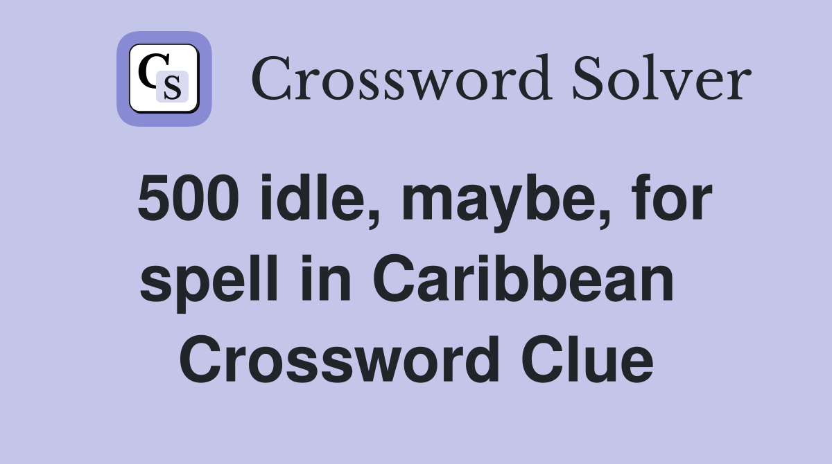 500 idle, maybe, for spell in Caribbean  Crossword Clue