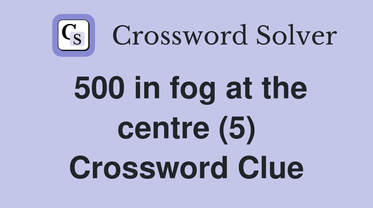 500 in fog at the centre (5) Crossword Clue