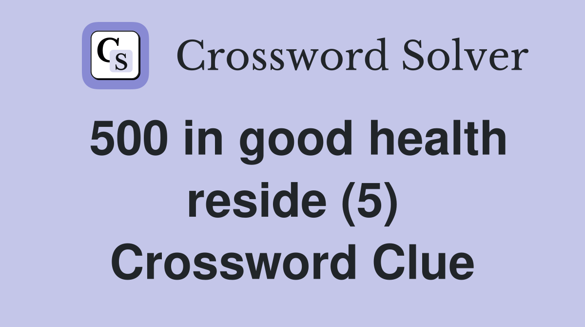 500 in good health reside (5) Crossword Clue