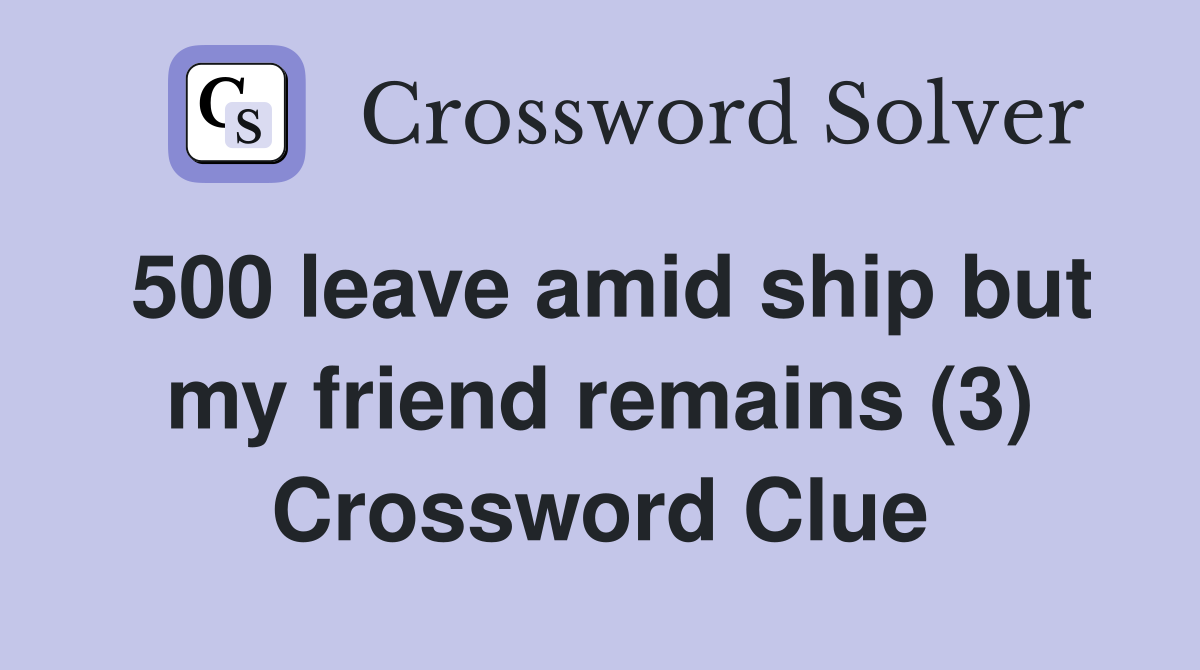 500 leave amid ship but my friend remains (3) Crossword Clue