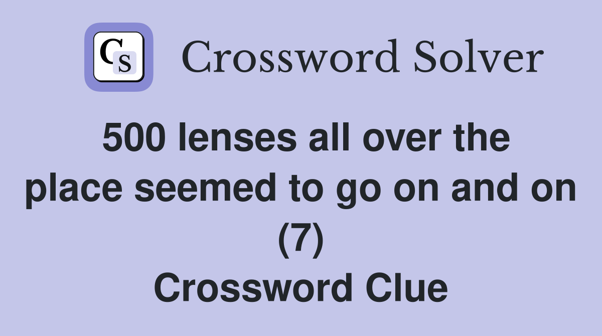 500 lenses all over the place seemed to go on and on (7) Crossword Clue
