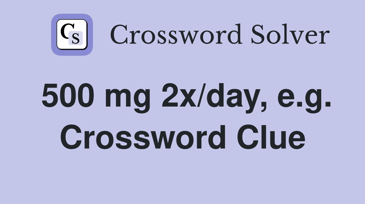 500 mg 2x/day, e.g. Crossword Clue