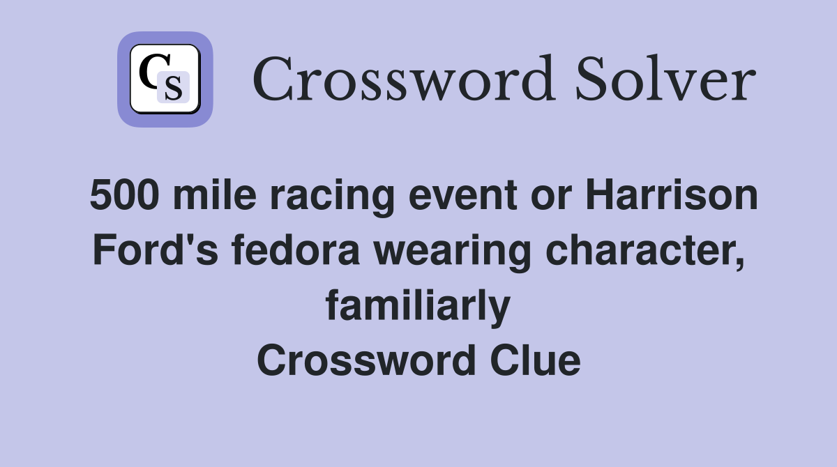 500 mile racing event or Harrison Ford's fedora wearing character, familiarly Crossword Clue