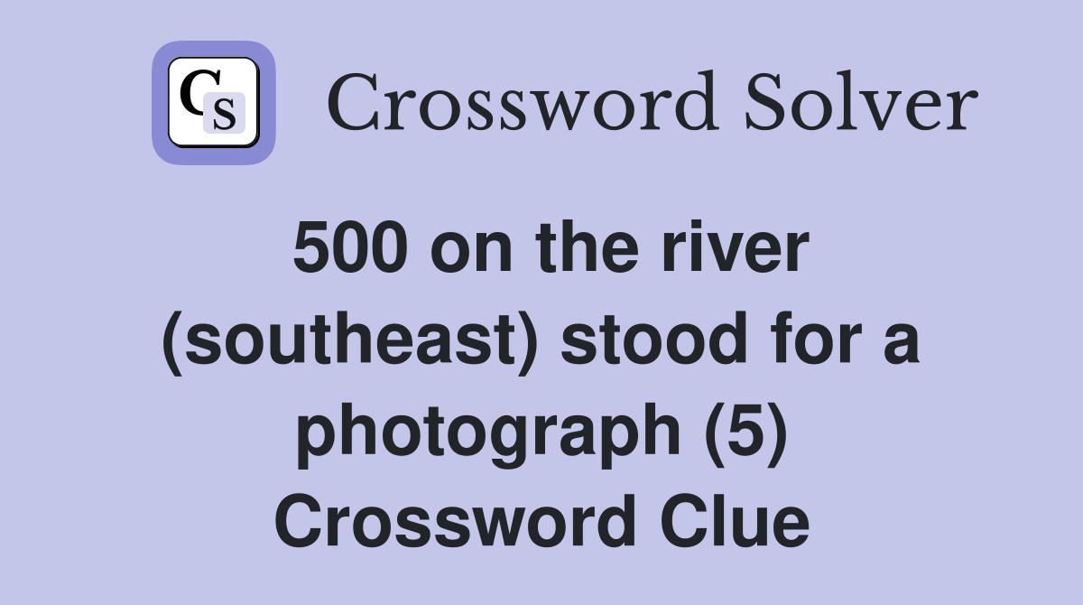 500 on the river (southeast) stood for a photograph (5) Crossword Clue