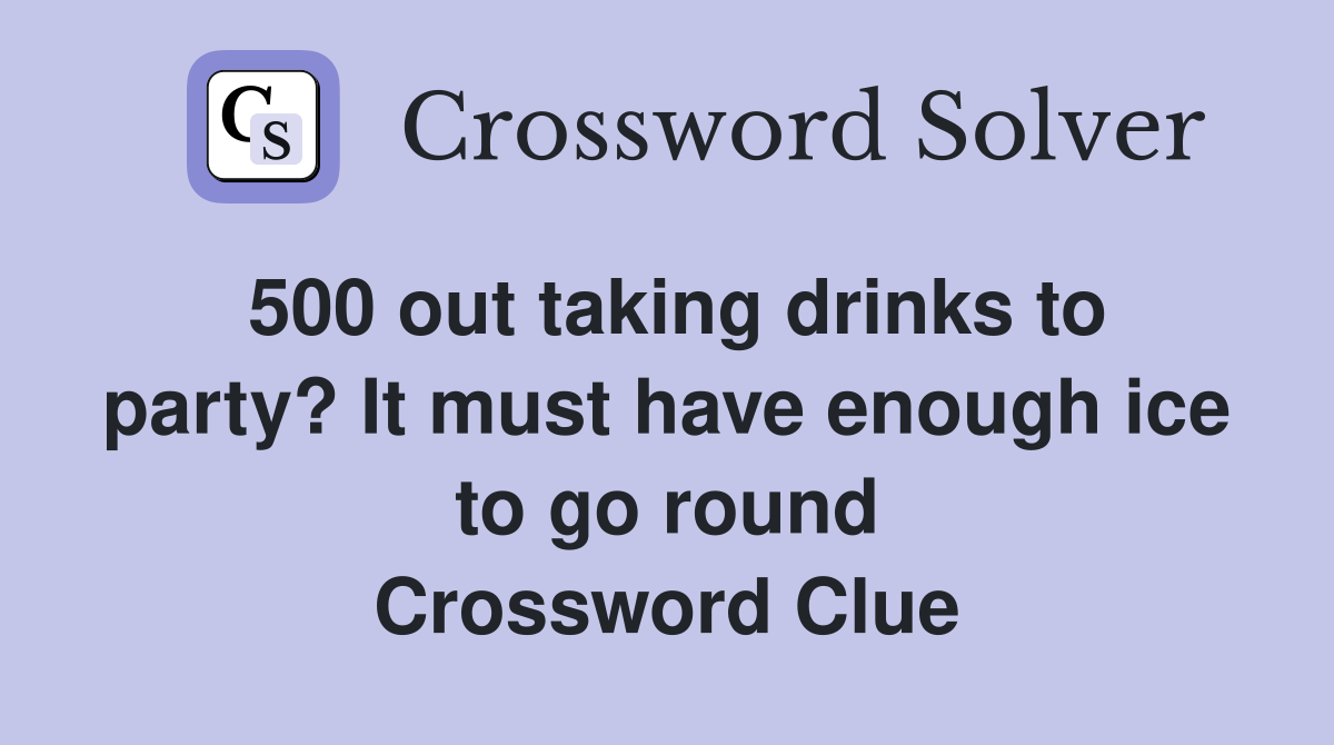 500 out taking drinks to party? It must have enough ice to go round Crossword Clue