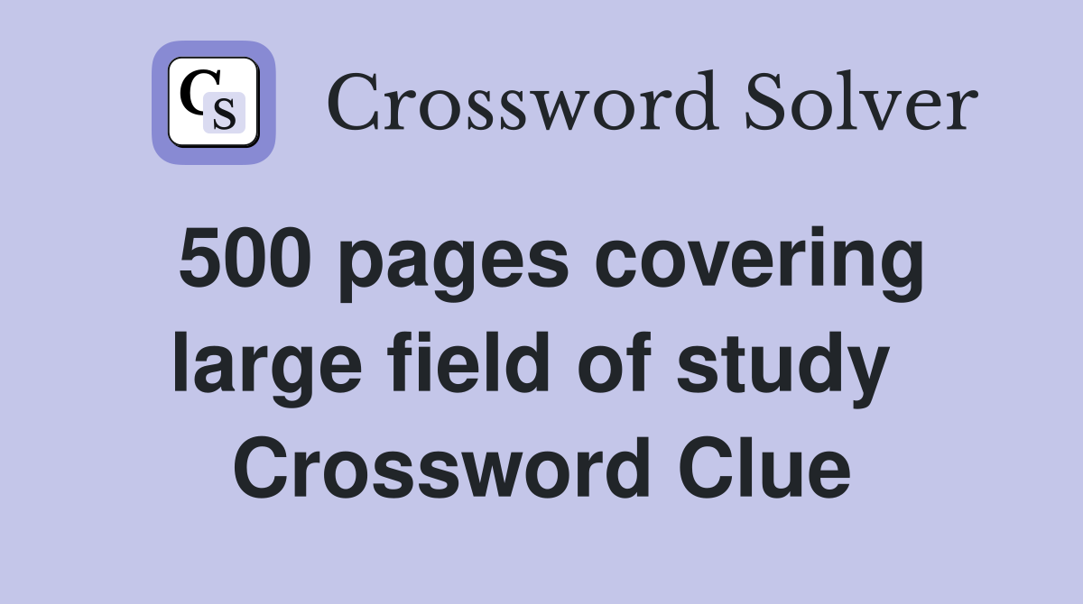 500 pages covering large field of study  Crossword Clue