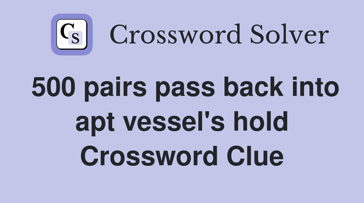 500 pairs pass back into apt vessel's hold Crossword Clue