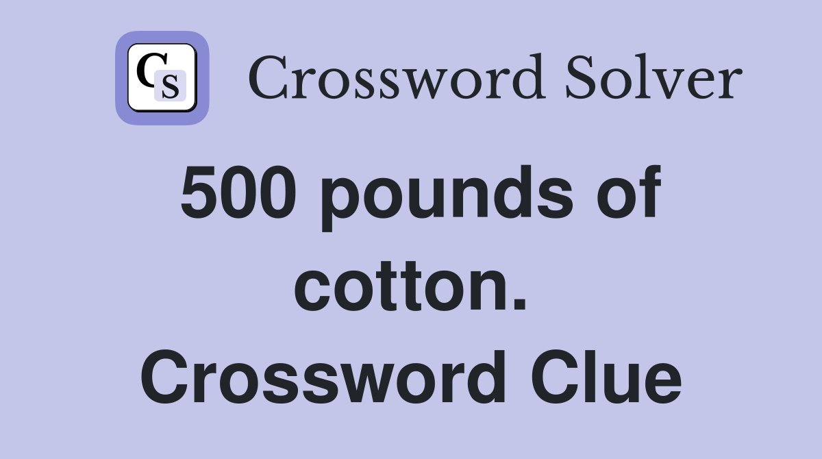 500 pounds of cotton. Crossword Clue