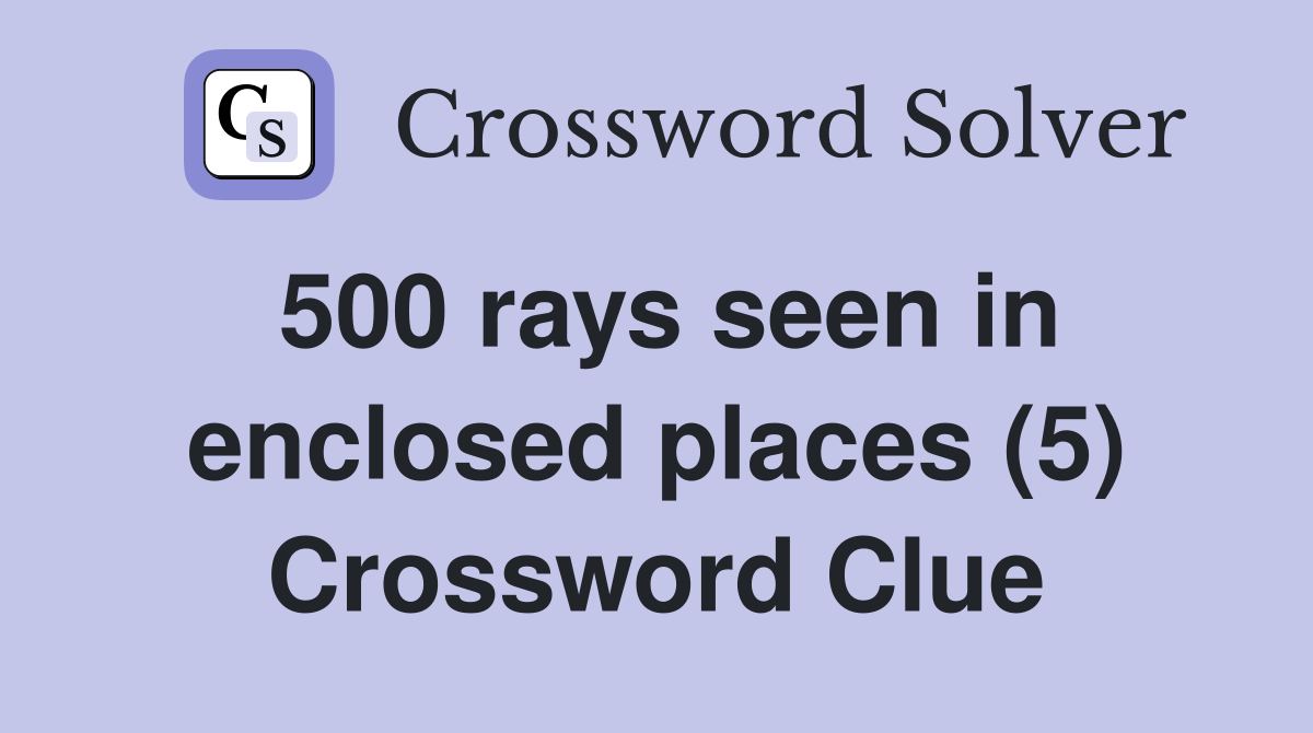 500 rays seen in enclosed places (5) Crossword Clue