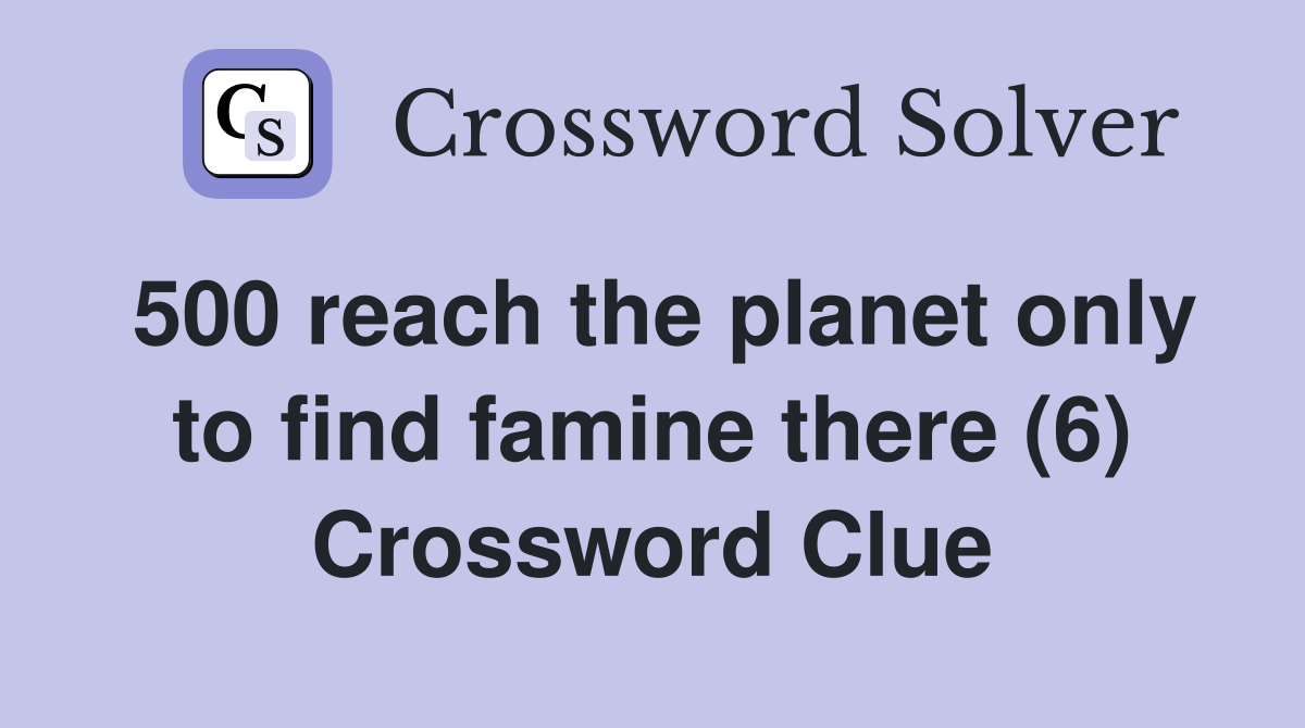 500 reach the planet only to find famine there (6) Crossword Clue