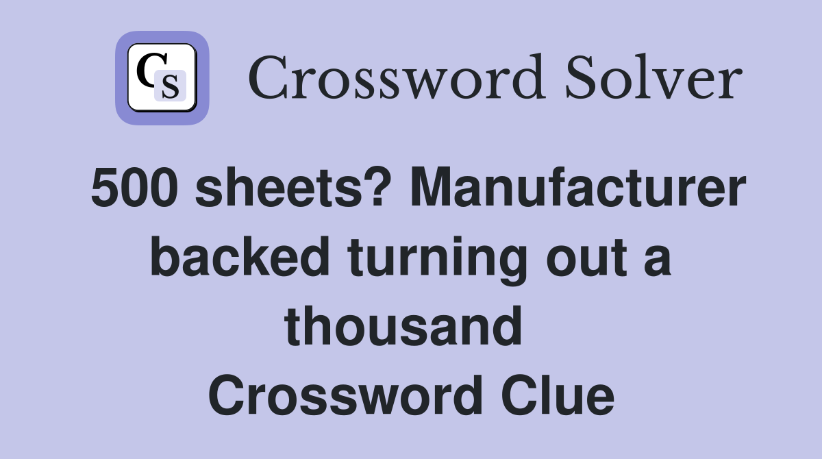 500 sheets? Manufacturer backed turning out a thousand  Crossword Clue