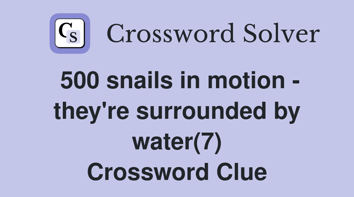 500 snails in motion - they're surrounded by water(7) Crossword Clue