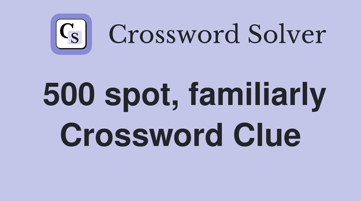 500 spot, familiarly Crossword Clue