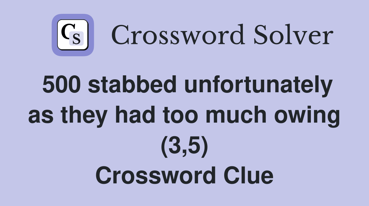500 stabbed unfortunately as they had too much owing (3,5) Crossword Clue