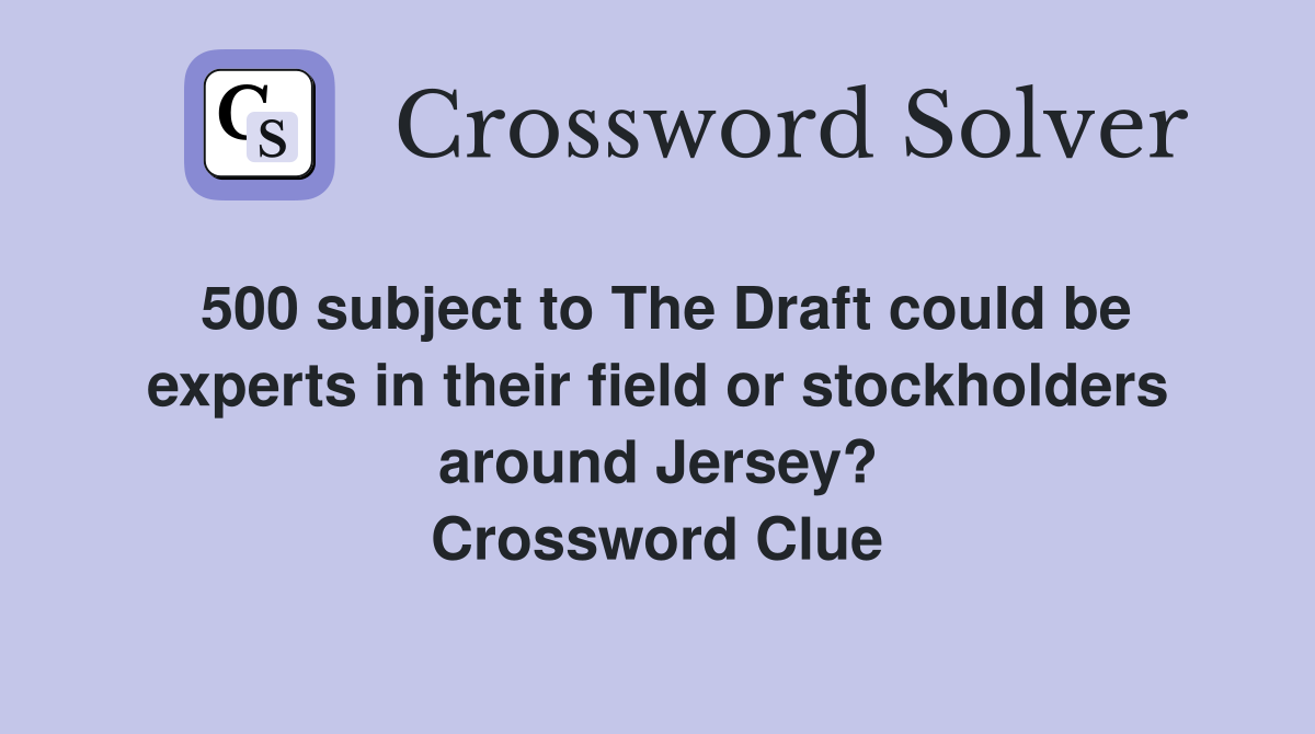 500 subject to The Draft could be experts in their field or stockholders around Jersey? Crossword Clue