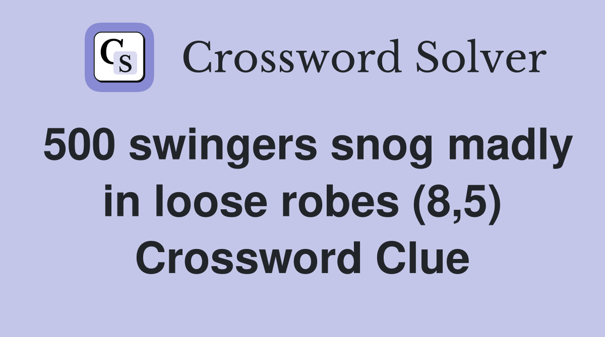 500 swingers snog madly in loose robes (8,5) Crossword Clue