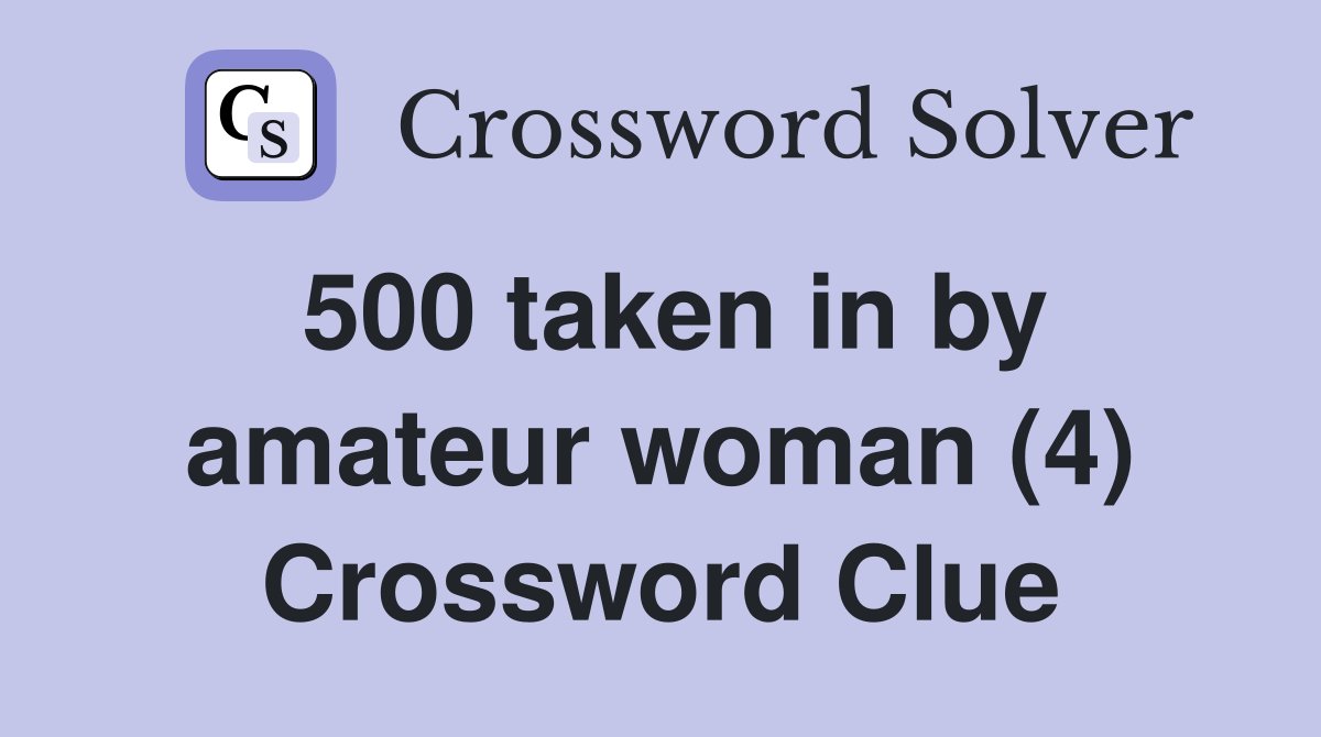 500 taken in by amateur woman (4) Crossword Clue