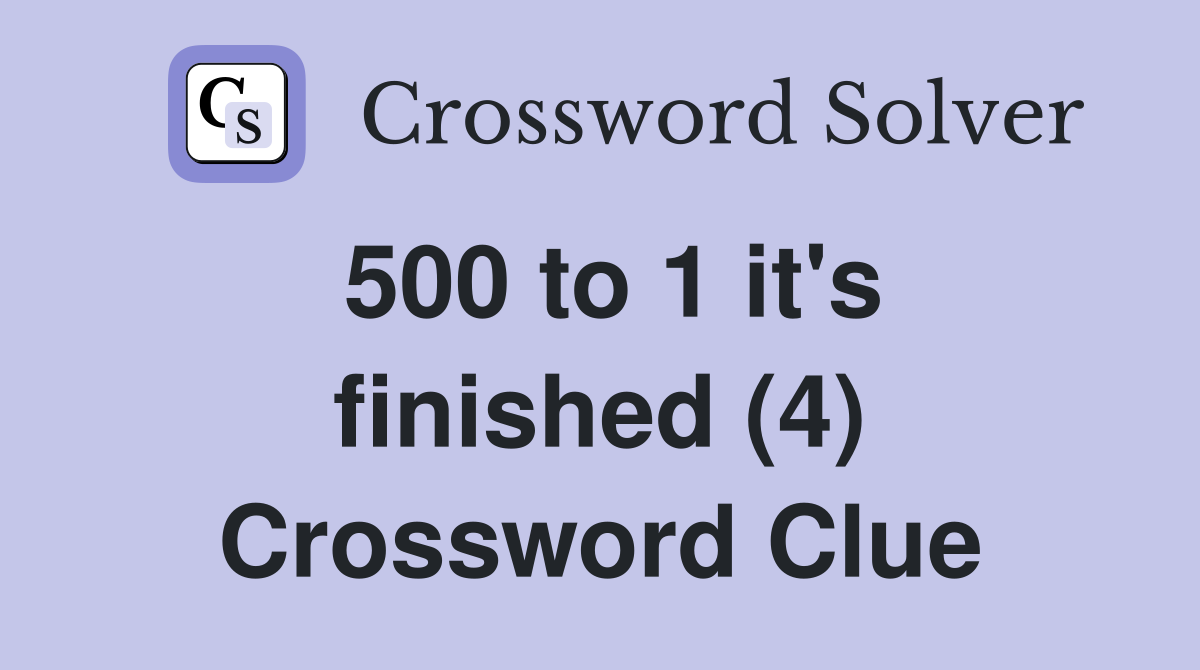 500 to 1 it's finished (4) Crossword Clue