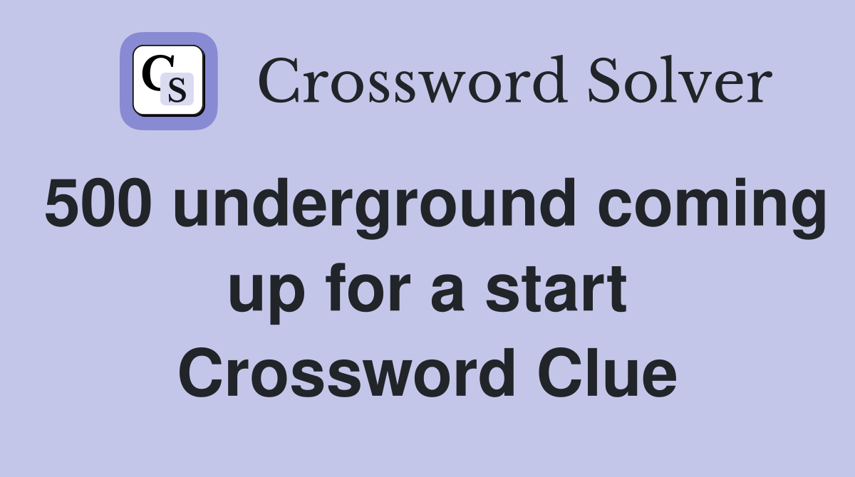 500 underground coming up for a start Crossword Clue