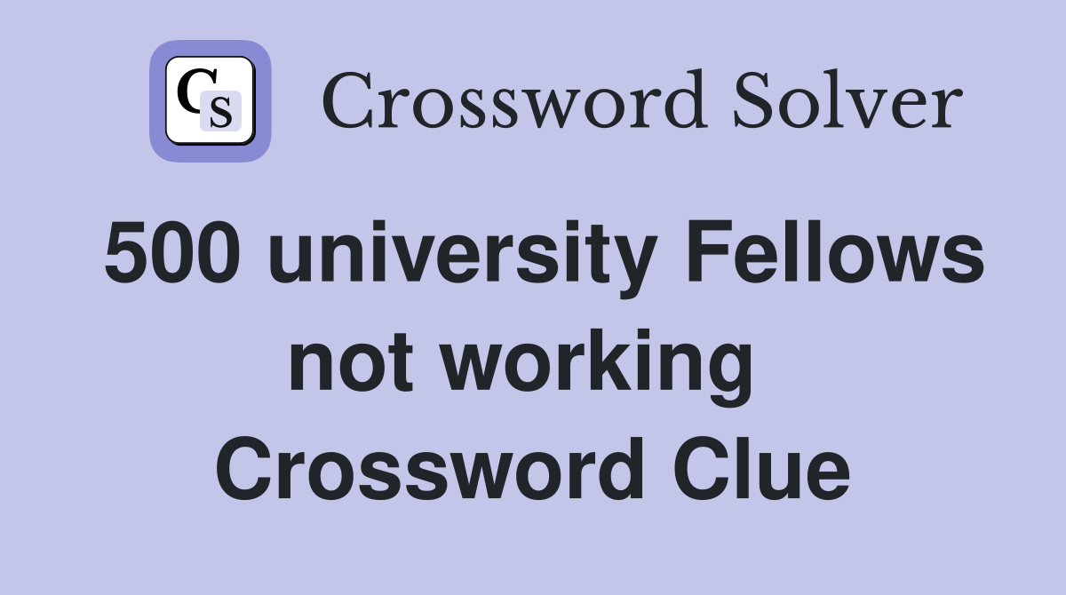500 university Fellows not working  Crossword Clue