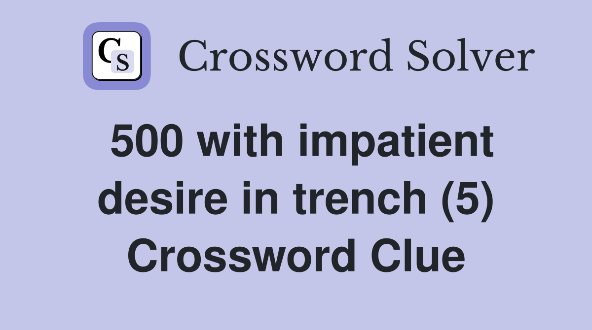 500 with impatient desire in trench (5) Crossword Clue