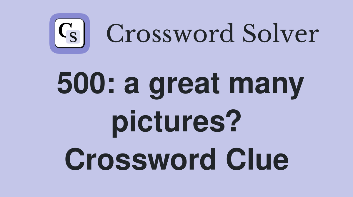 500: a great many pictures? Crossword Clue