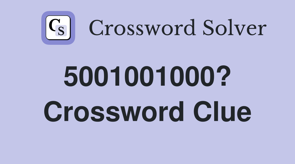 5001001000?  Crossword Clue