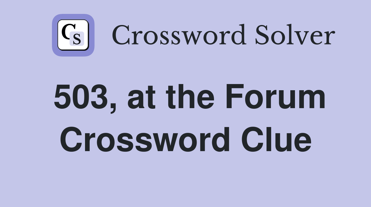 503, at the Forum Crossword Clue