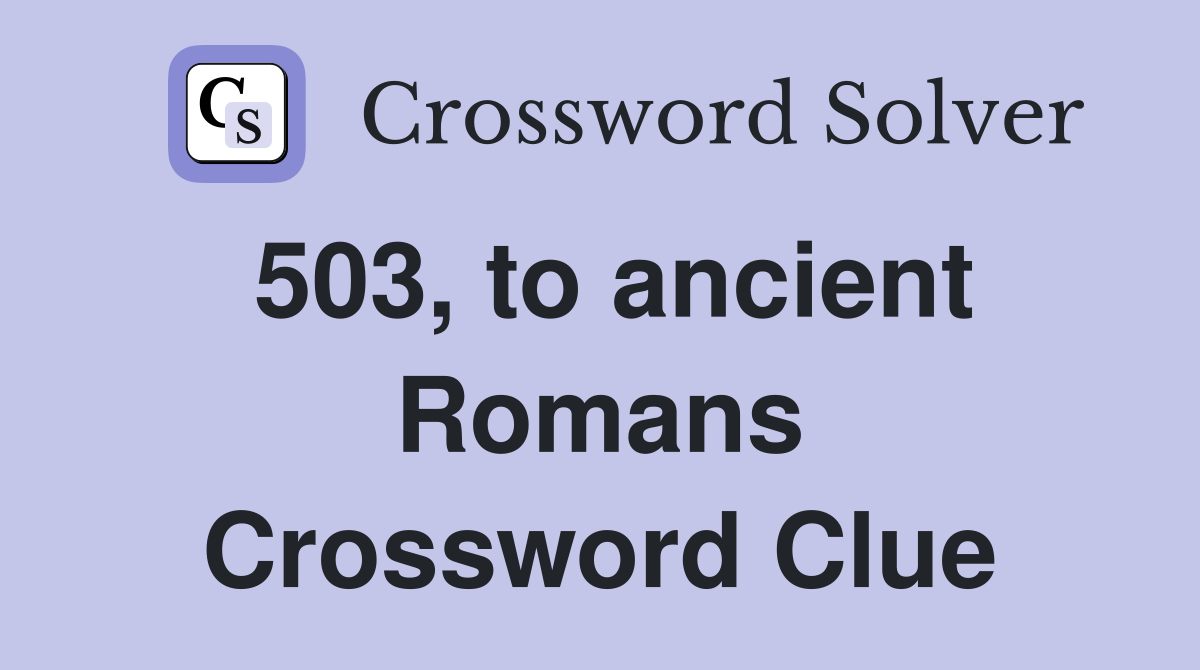 503, to ancient Romans Crossword Clue