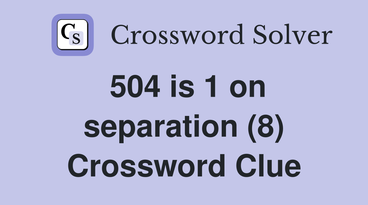 504 is 1 on separation (8) Crossword Clue