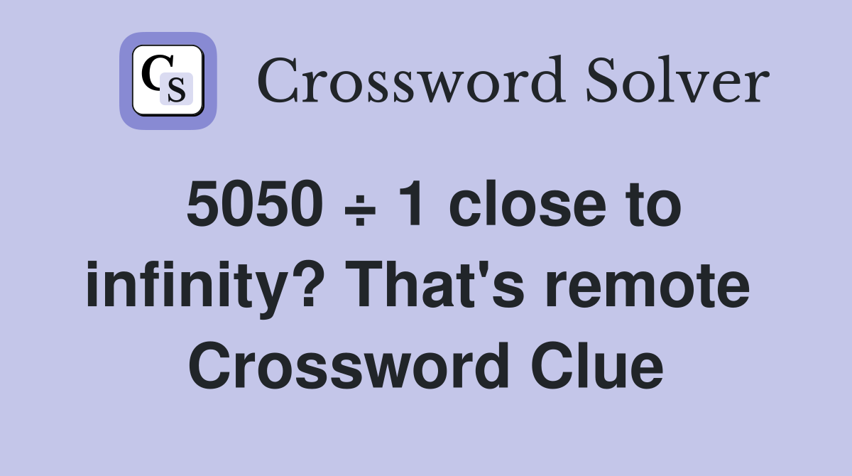 5050 ÷ 1 close to infinity? That's remote  Crossword Clue