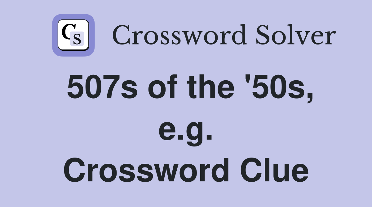 507s of the '50s, e.g. Crossword Clue