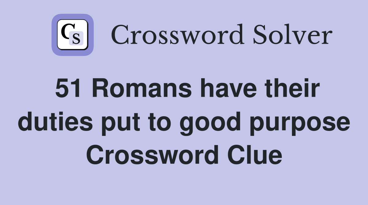 51 Romans have their duties put to good purpose Crossword Clue