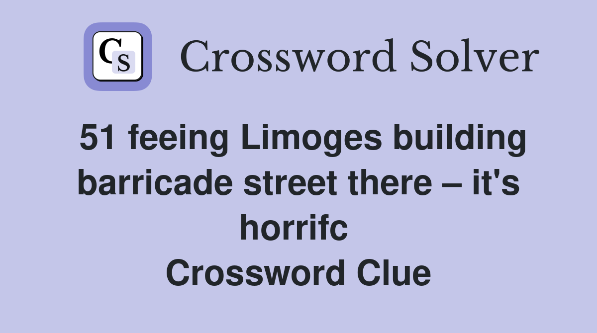 51 feeing Limoges building barricade street there – it's horrifc  Crossword Clue