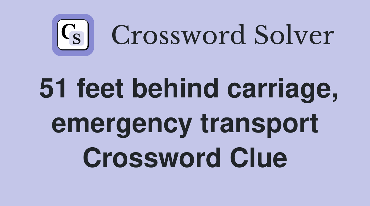 51 feet behind carriage, emergency transport Crossword Clue