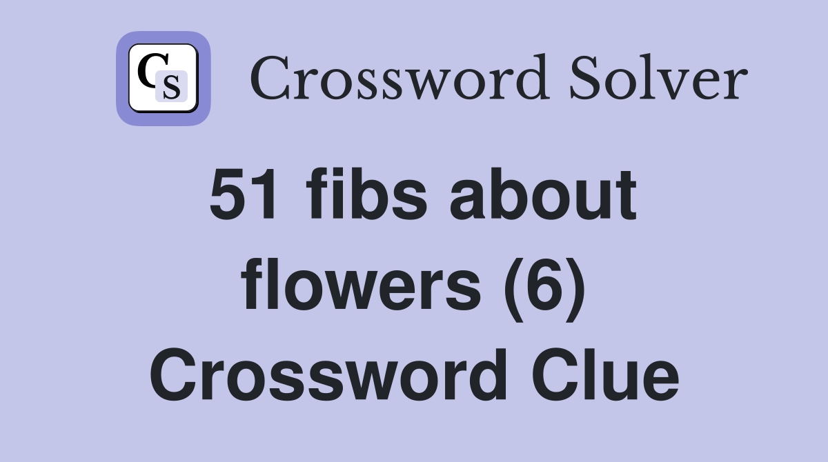 51 fibs about flowers (6) Crossword Clue