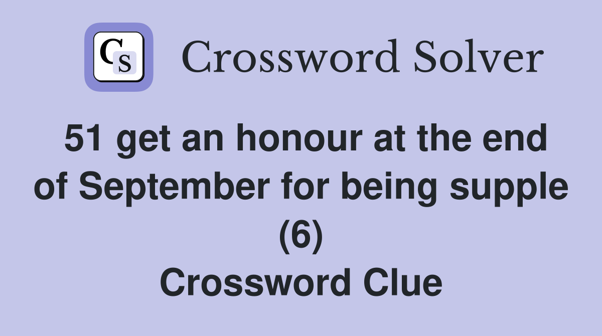 51 get an honour at the end of September for being supple (6) Crossword Clue
