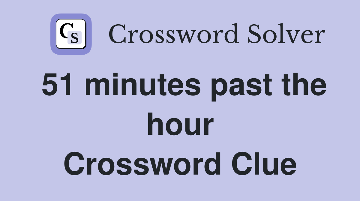 51 minutes past the hour Crossword Clue