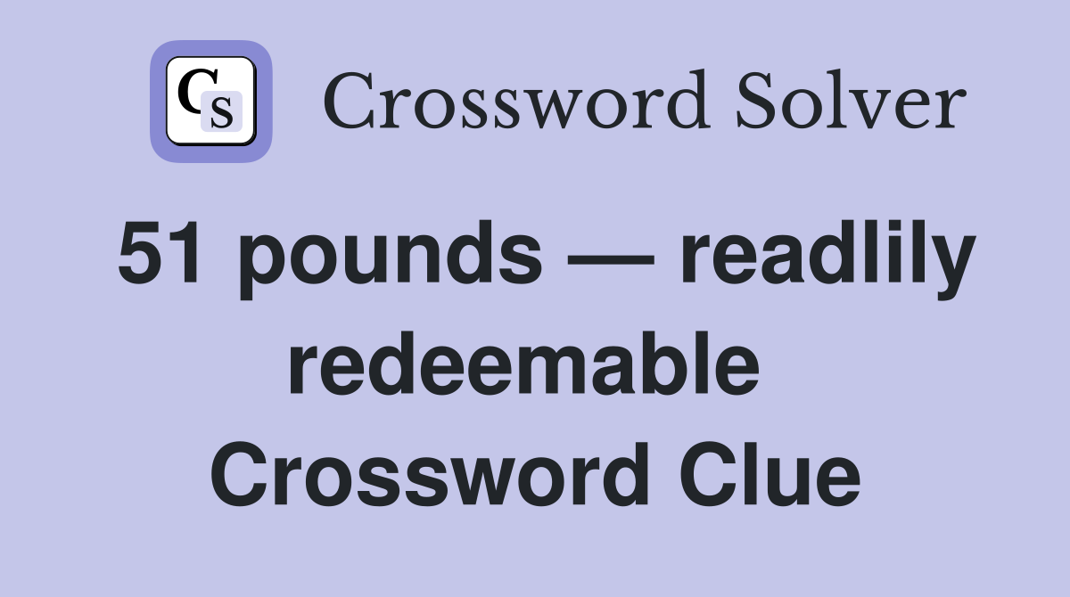51 pounds — readlily redeemable  Crossword Clue