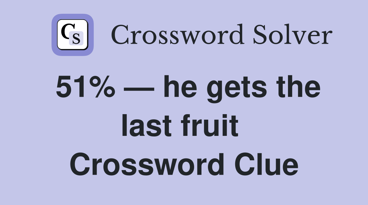 51% — he gets the last fruit  Crossword Clue