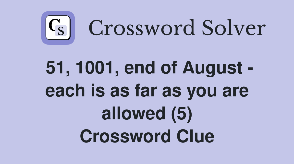 51, 1001, end of August - each is as far as you are allowed (5) Crossword Clue