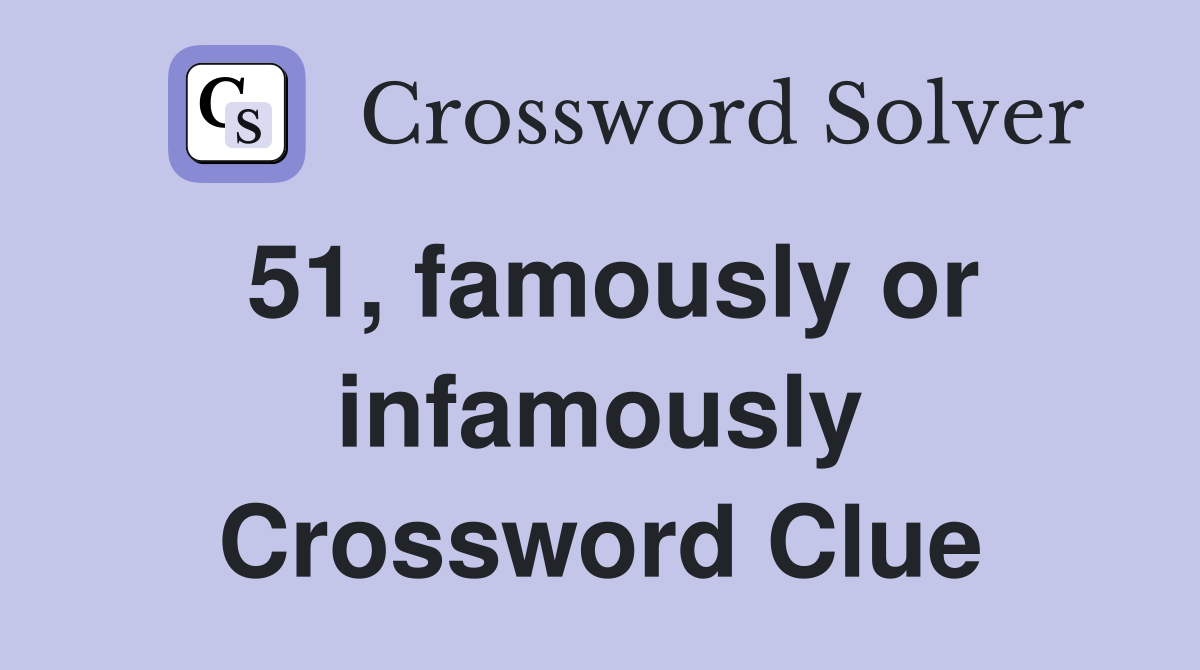 51, famously or infamously Crossword Clue