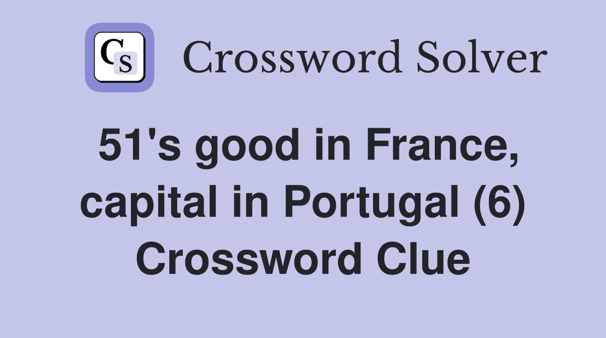 51's good in France, capital in Portugal (6) Crossword Clue