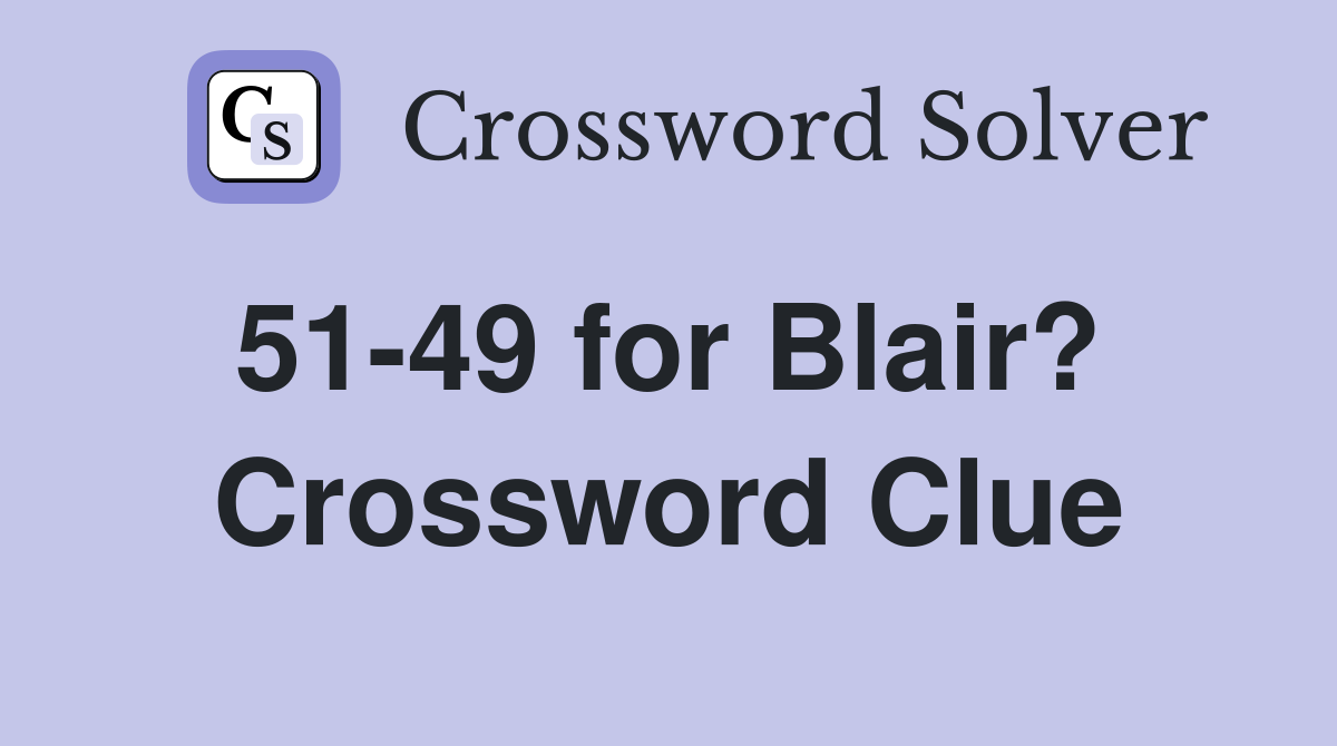 51-49 for Blair?  Crossword Clue