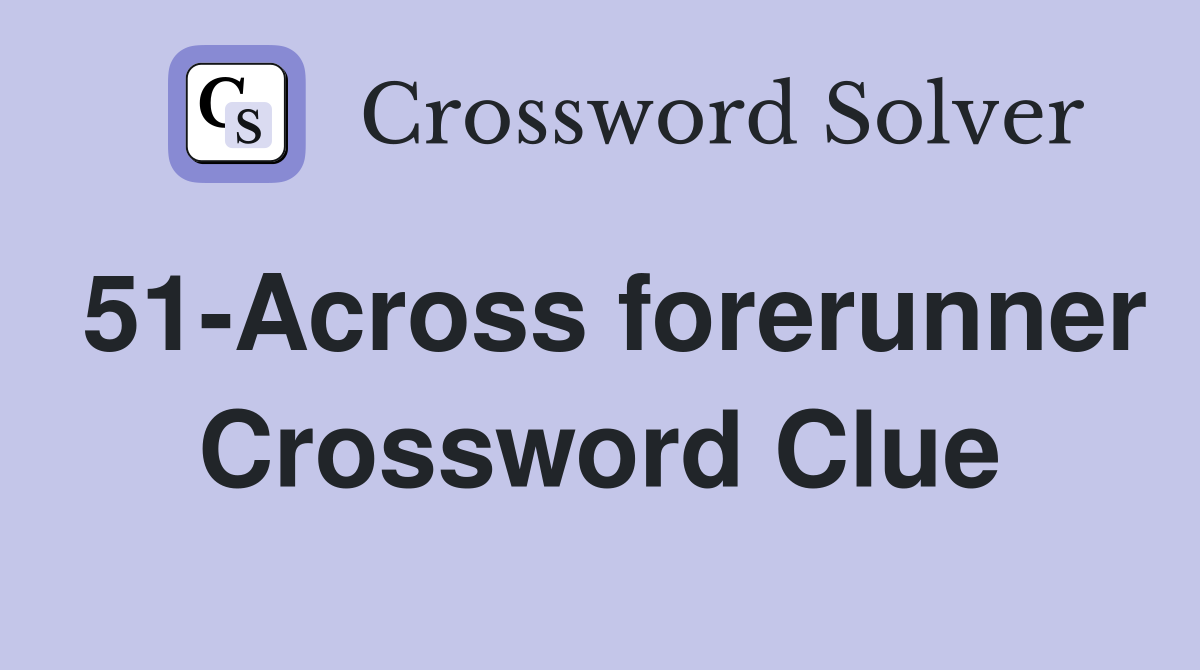 51-Across forerunner Crossword Clue